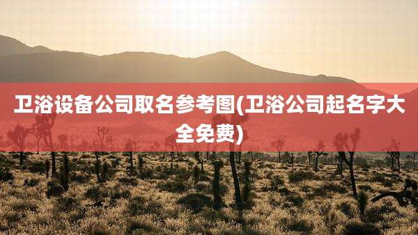 卫浴设备公司取名参考图(卫浴公司起名字大全免费)