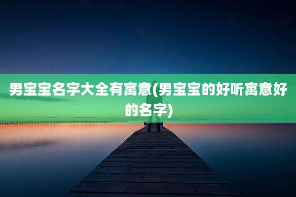 男宝宝名字大全有寓意(男宝宝的好听寓意好的名字)