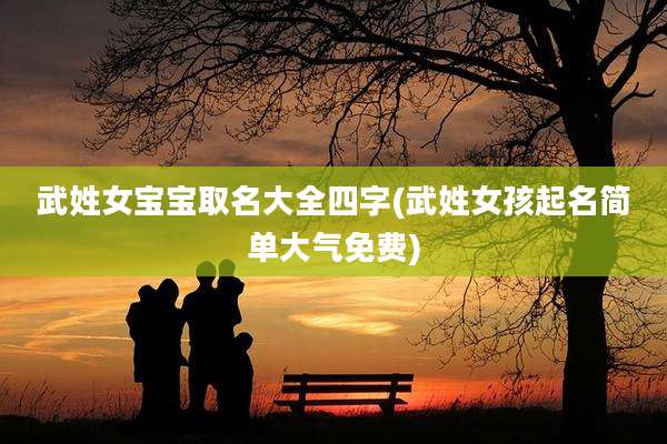 武姓女宝宝取名大全四字(武姓女孩起名简单大气免费)