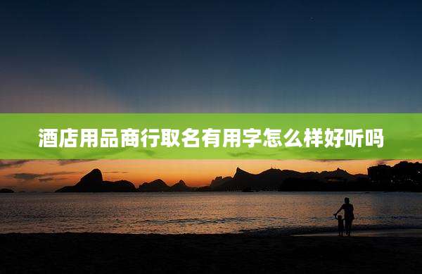酒店用品商行取名有用字怎么样好听吗