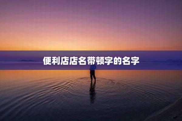 便利店店名带顿字的名字