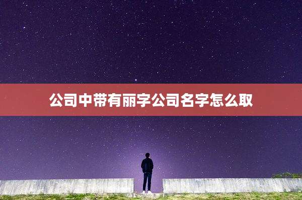 公司中带有丽字公司名字怎么取