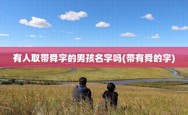 有人取带舜字的男孩名字吗(带有舜的字)