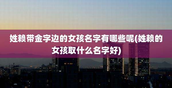姓赖带金字边的女孩名字有哪些呢(姓赖的女孩取什么名字好)