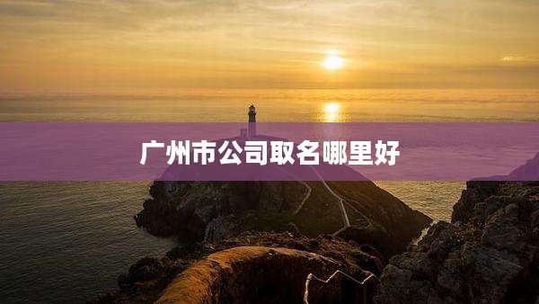 广州市公司取名哪里好