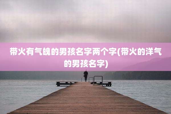 带火有气魄的男孩名字两个字(带火的洋气的男孩名字)