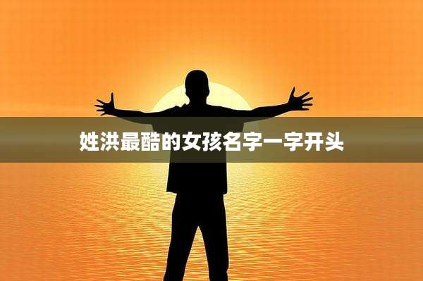 姓洪最酷的女孩名字一字开头