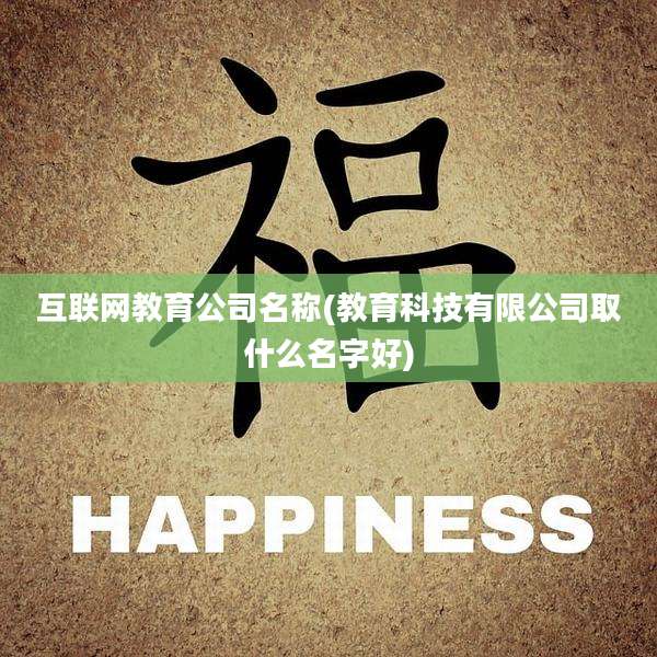 互联网教育公司名称(教育科技有限公司取什么名字好)