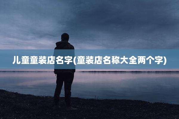 儿童童装店名字(童装店名称大全两个字)