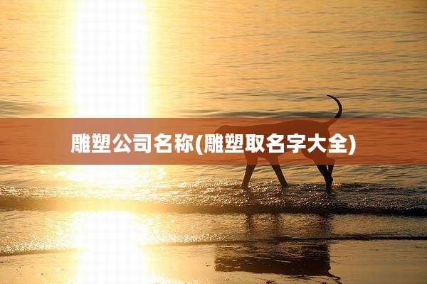 雕塑公司名称(雕塑取名字大全)