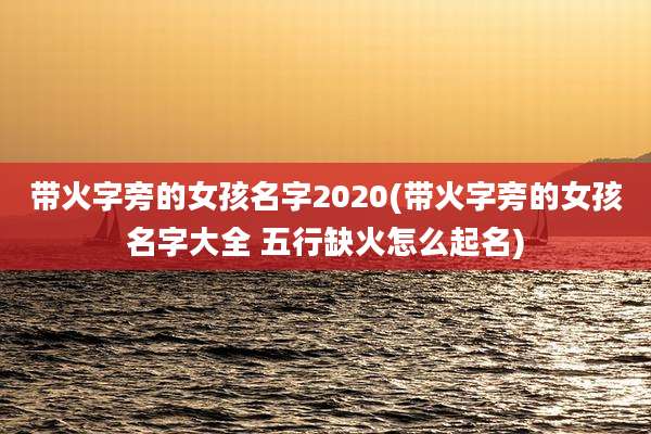 带火字旁的女孩名字2020(带火字旁的女孩名字大全 五行缺火怎么起名)