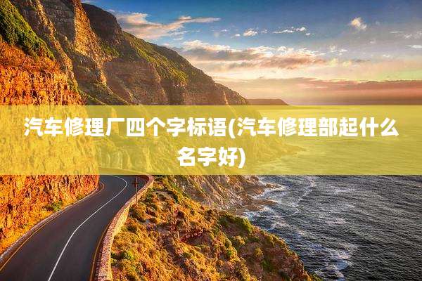 汽车修理厂四个字标语(汽车修理部起什么名字好)