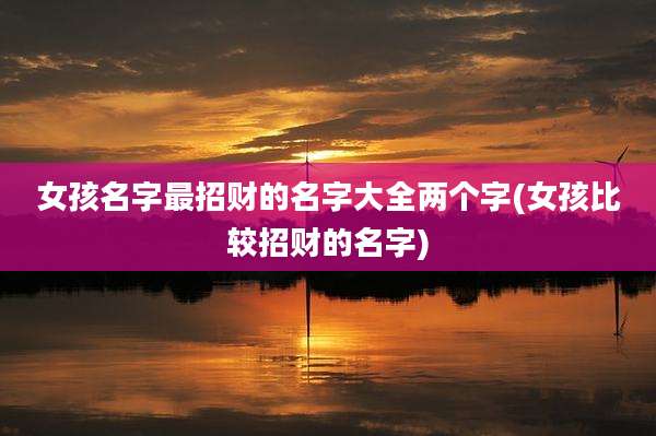 女孩名字最招财的名字大全两个字(女孩比较招财的名字)