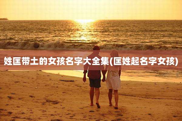 姓匡带土的女孩名字大全集(匡姓起名字女孩)