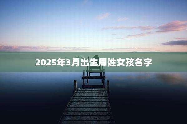 2025年3月出生周姓女孩名字