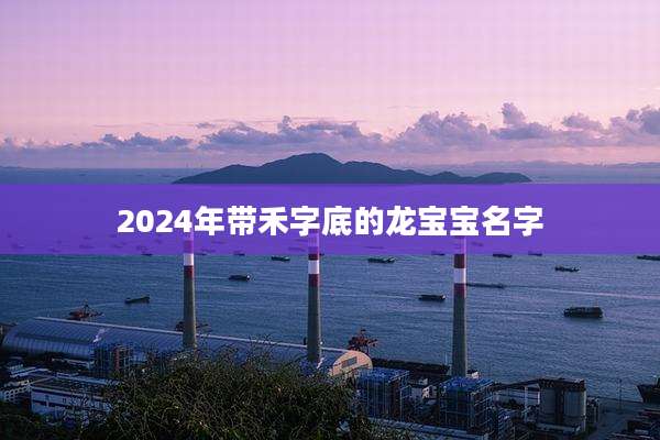 2024年带禾字底的龙宝宝名字
