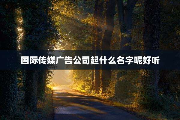 国际传媒广告公司起什么名字呢好听