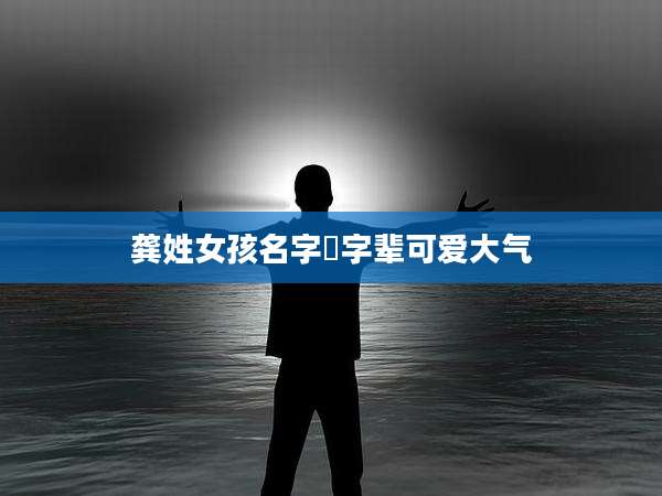 龚姓女孩名字瑄字辈可爱大气