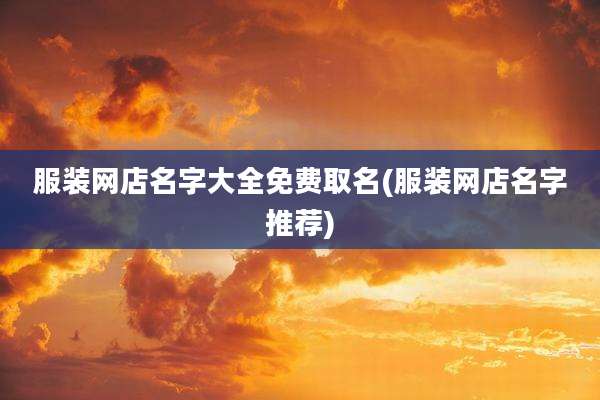 服装网店名字大全免费取名(服装网店名字推荐)