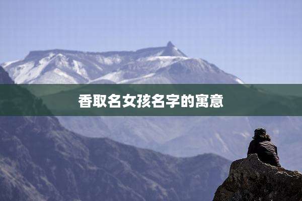 香取名女孩名字的寓意