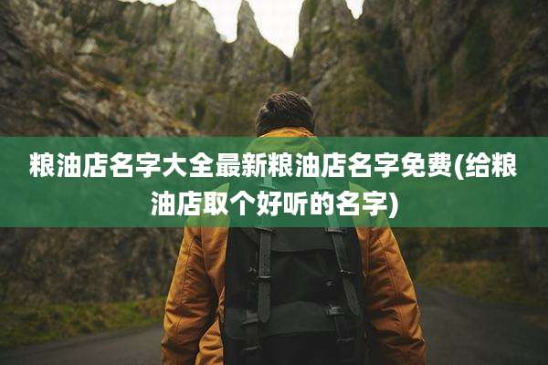 粮油店名字大全最新粮油店名字免费(给粮油店取个好听的名字)