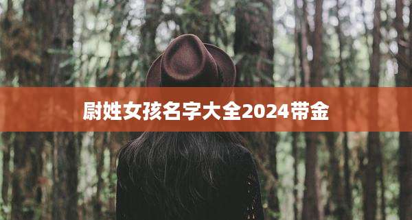 尉姓女孩名字大全2024带金