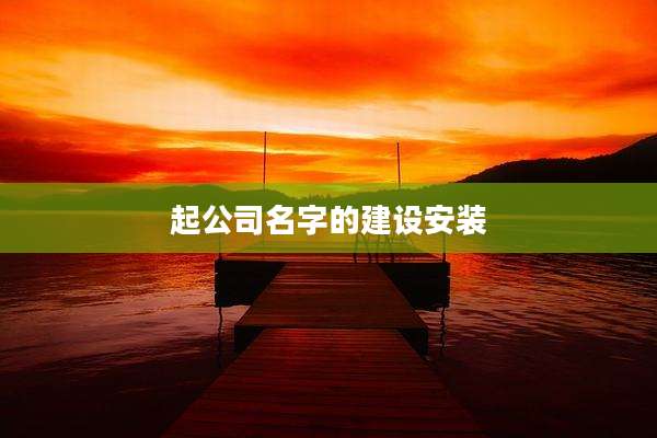 起公司名字的建设安装