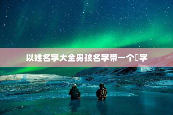 以姓名字大全男孩名字带一个杍字