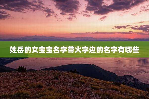 姓岳的女宝宝名字带火字边的名字有哪些