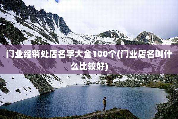门业经销处店名字大全100个(门业店名叫什么比较好)