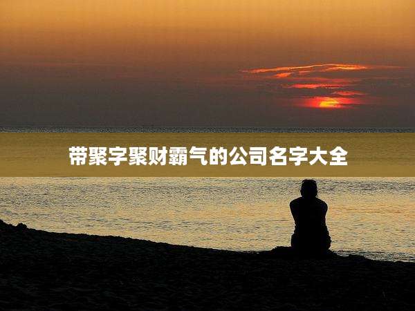 带聚字聚财霸气的公司名字大全