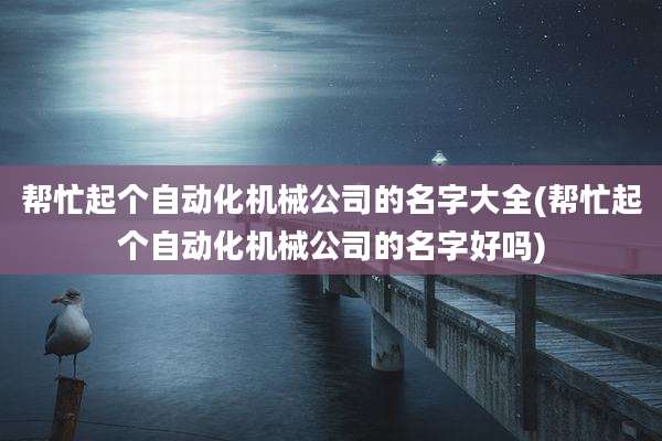 帮忙起个自动化机械公司的名字大全(帮忙起个自动化机械公司的名字好吗)