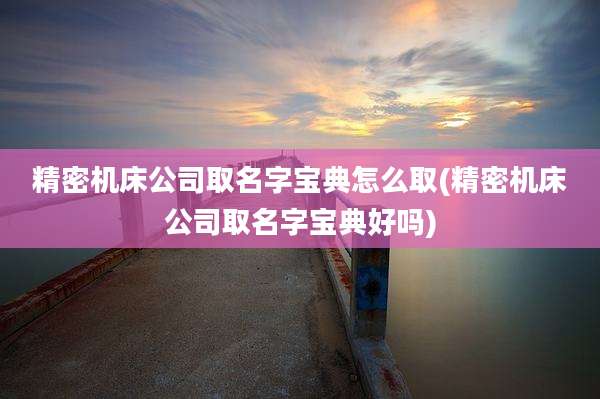 精密机床公司取名字宝典怎么取(精密机床公司取名字宝典好吗)