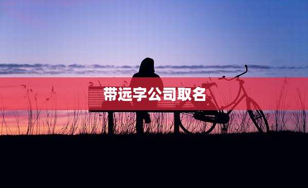 带远字公司取名