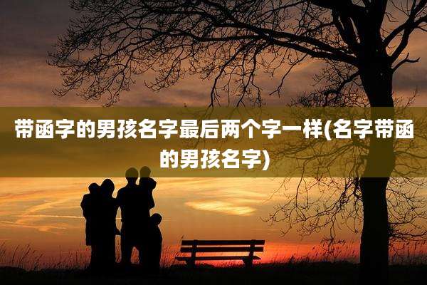 带函字的男孩名字最后两个字一样(名字带函的男孩名字)