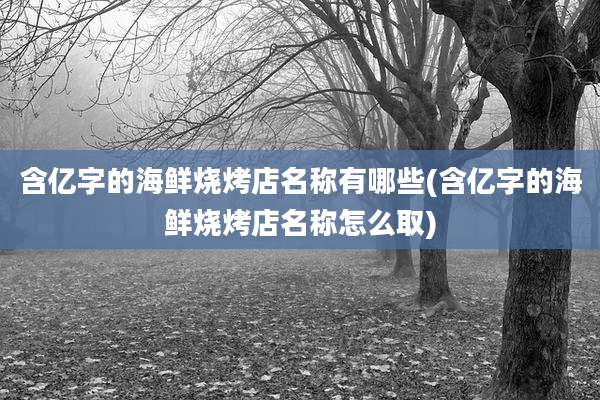 含亿字的海鲜烧烤店名称有哪些(含亿字的海鲜烧烤店名称怎么取)