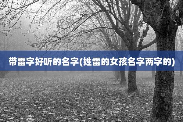 带雷字好听的名字(姓雷的女孩名字两字的)