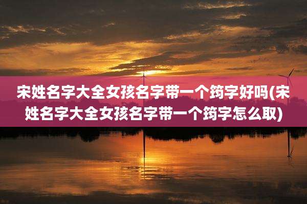 宋姓名字大全女孩名字带一个筠字好吗(宋姓名字大全女孩名字带一个筠字怎么取)