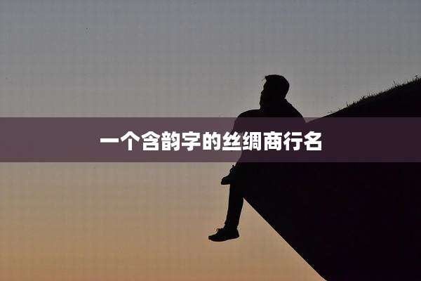 一个含韵字的丝绸商行名