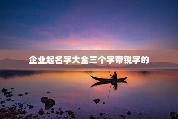 企业起名字大全三个字带锐字的
