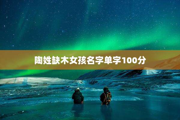 陶姓缺木女孩名字单字100分