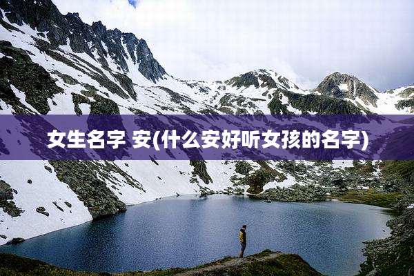 女生名字 安(什么安好听女孩的名字)