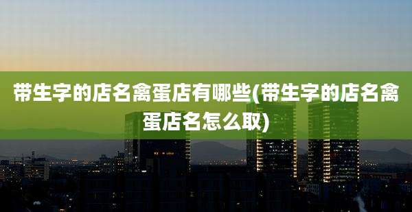 带生字的店名禽蛋店有哪些(带生字的店名禽蛋店名怎么取)