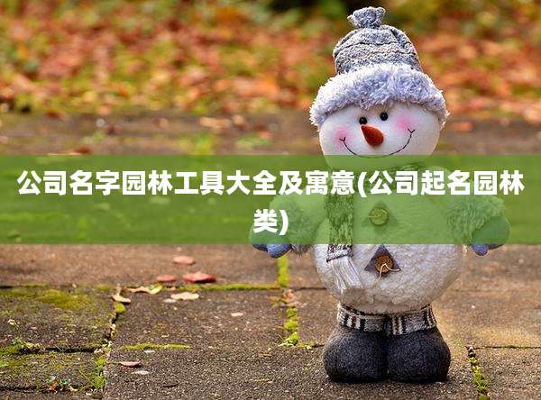 公司名字园林工具大全及寓意(公司起名园林类)