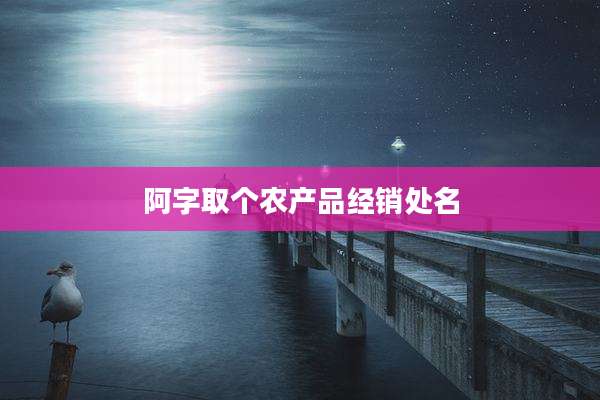 阿字取个农产品经销处名
