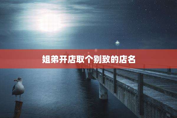 姐弟开店取个别致的店名
