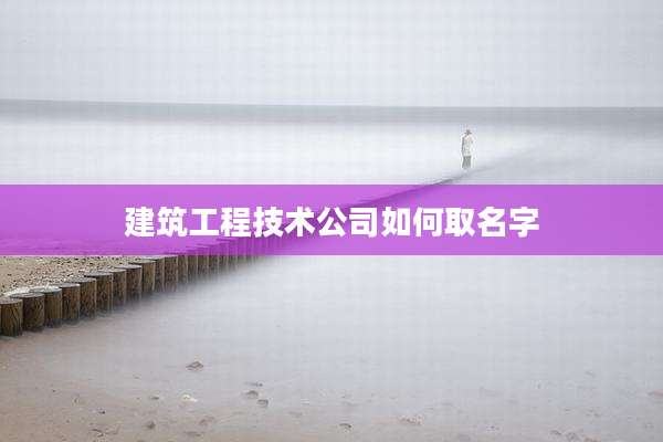 建筑工程技术公司如何取名字