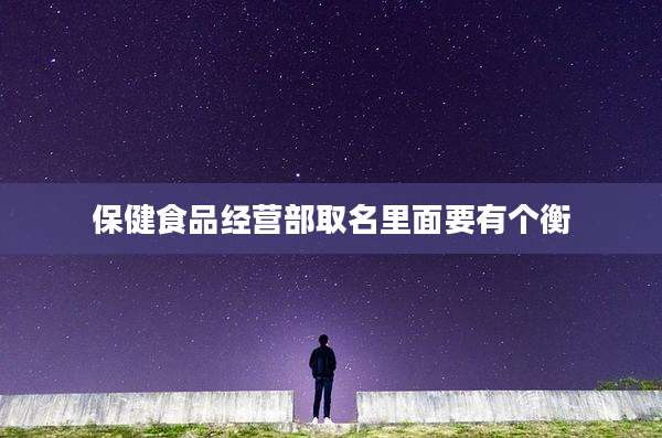 保健食品经营部取名里面要有个衡