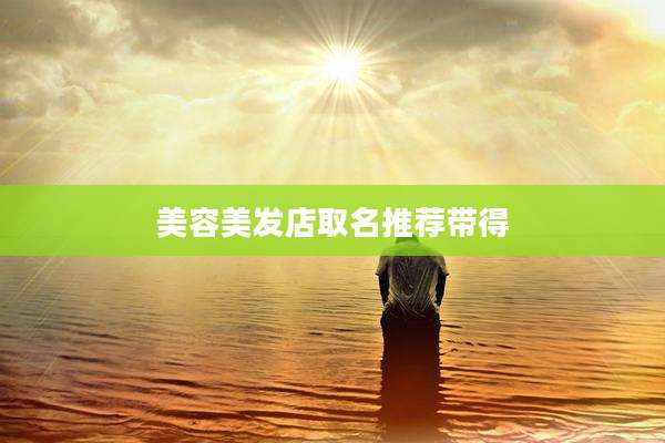 美容美发店取名推荐带得