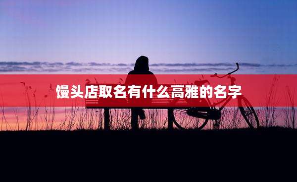 馒头店取名有什么高雅的名字